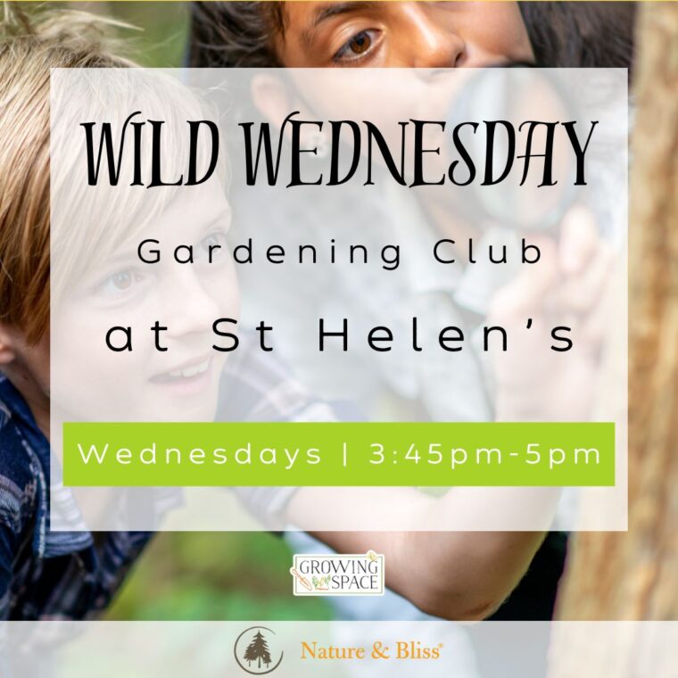 Wild Wednesday an after school gardening club at Growing Space St. Helen's Church on Wednesdays 3:45pm to 5pm. Growing Space logo, Nature & Bliss logo.