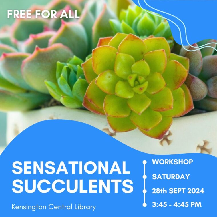 Event graphic: sensational succulents workshop at Kensington Central Library. On saturday 21st september from 3:45 to 4:45pm. Free for all.